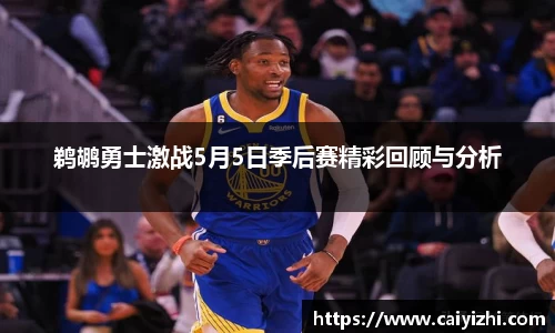 鹈鹕勇士激战5月5日季后赛精彩回顾与分析